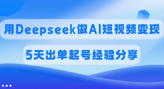 佣金45%，用Deepseek做AI短视频变现，5天出单起号经验分享-89网创