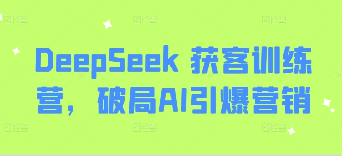 DeepSeek 获客训练营，破局AI引爆营销-89网创