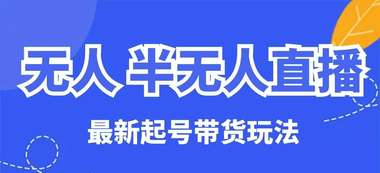 无人半无人直播最新起号带货玩法，全是干货(保姆级教程)-89网创