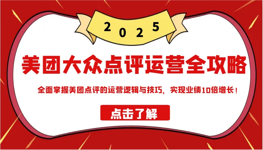 美团大众点评运营全攻略2025，全面掌握美团点评的运营逻辑与技巧，实现业绩10倍增长！-89网创
