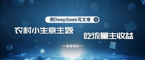 用DeepSeek写农村创业小项目，篇篇爆款，暴力引流，吃流量主收益变现-89网创