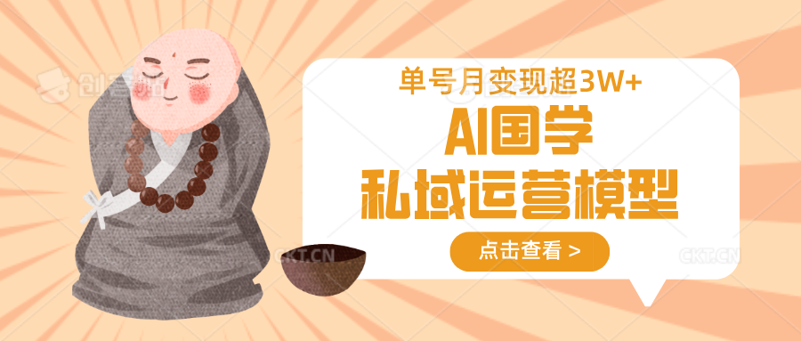 AI国学私域运营模型，无成本、变现快、周期短、持续性强，单号月变现3w+-89网创
