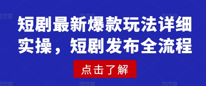 短剧最新爆款玩法详细实操，短剧发布全流程-89网创