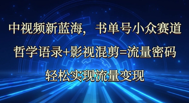 中视频新蓝海：哲学语录+影视混剪=流量密码，轻松实现流量变现-89网创