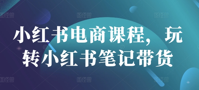 小红书电商课程，玩转小红书笔记带货-89网创