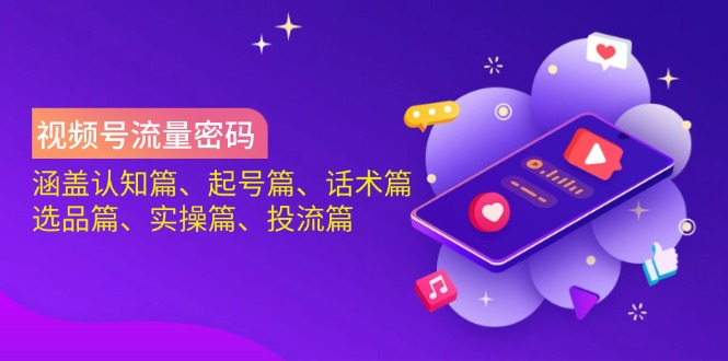 视频号流量密码：涵盖认知篇、起号篇、话术篇、选品篇、实操篇、投流篇-89网创