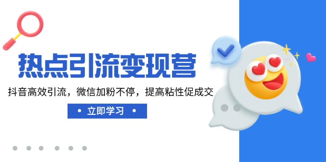 热点引流变现营，抖音高效引流，微信加粉不停，提高粘性促成交-89网创