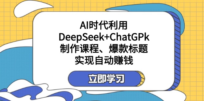 某付费文：AI时代利用DeepSeek+ChatGPk制作课程、爆款标题，实现自动赚钱-89网创