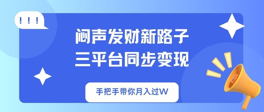 闷声发财新路子！三平台同步变现，手把手带你月入过W-89网创