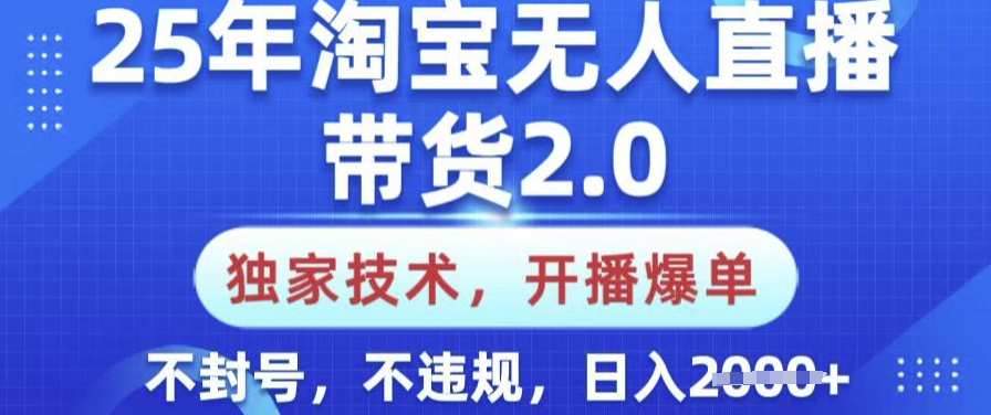 25年淘宝无人直播带货2.0.独家技术，开播爆单，纯小白易上手，不封号，不违规，日入多张【揭秘】-89网创