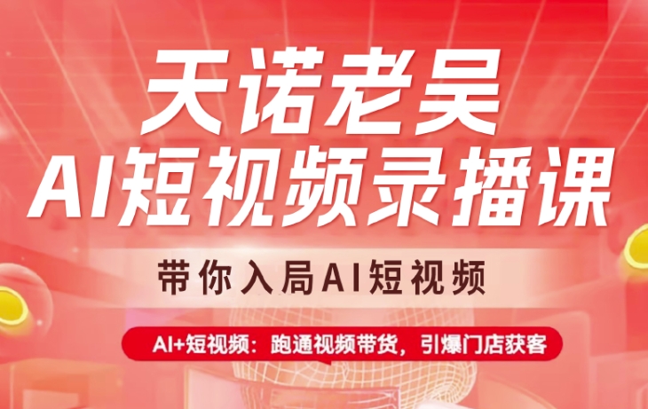 天诺老吴AI短视频录播课，带你入局AI短视频，AI+短视频，跑通视频带货-89网创