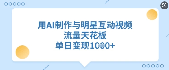 用AI制作与明星互动视频，流量天花板，单日变现多张-89网创