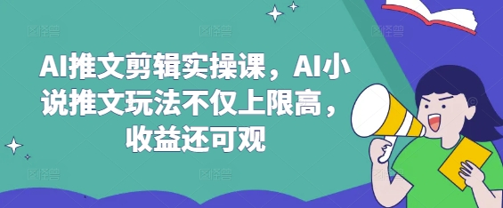 AI推文剪辑实操课，AI小说推文玩法不仅上限高，收益还可观-89网创