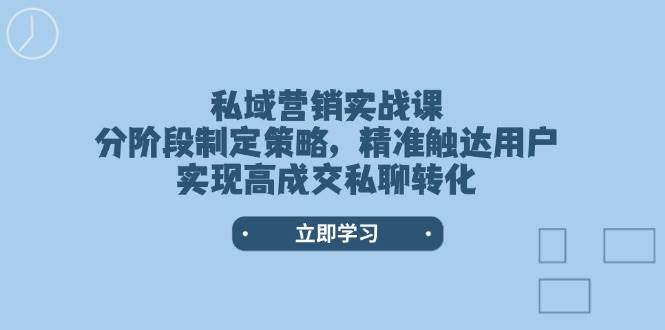 私域营销实战课，分阶段制定策略，精准触达用户，实现高成交私聊转化-89网创