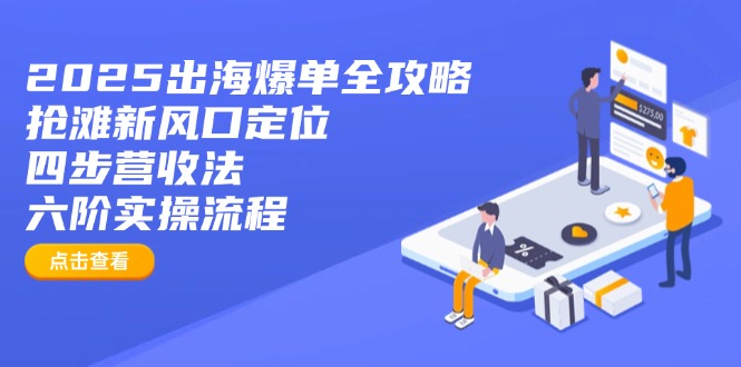 2025出海爆单全攻略：抢滩新风口定位+四步营收法+六阶实操流程-89网创