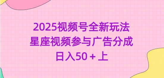 2025视频号全新玩法-星座视频参与广告分成，日入50+上-89网创