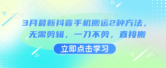 3月最新抖音手机搬运2种方法，无需剪辑，一刀不剪，直接搬-89网创