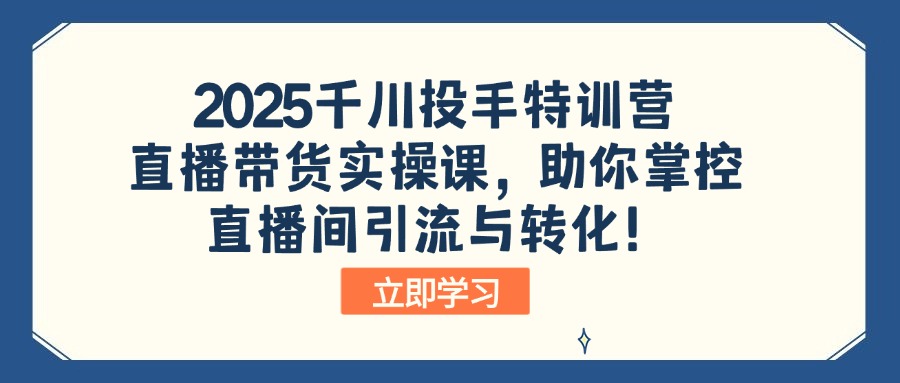 2025千川投手特训营：直播带货实操课，助你掌控直播间引流与转化！-89网创