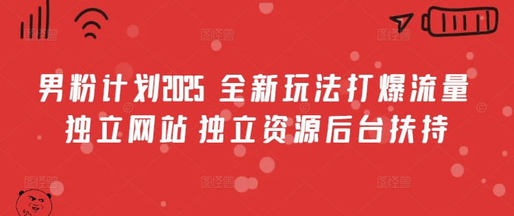 男粉计划2025  全新玩法打爆流量 独立网站 独立资源后台扶持【揭秘】-89网创