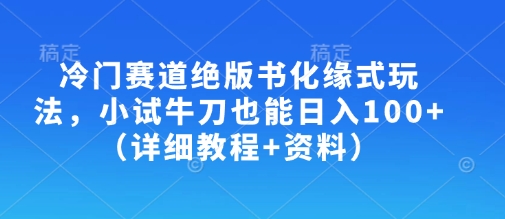 冷门赛道绝版书化缘式玩法，小试牛刀也能日入100+(详细教程+资料)-89网创