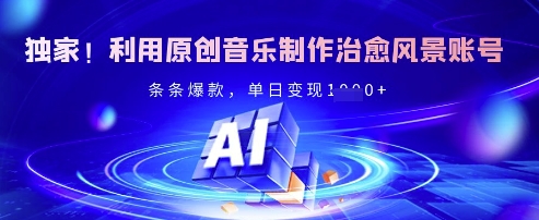 独家！利用原创音乐制作治愈风景账号，条条爆款，单日变现多张-89网创