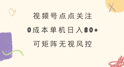 视频号点点关注，0成本单号80+，可矩阵，绿色正规，长期稳定【揭秘】-89网创