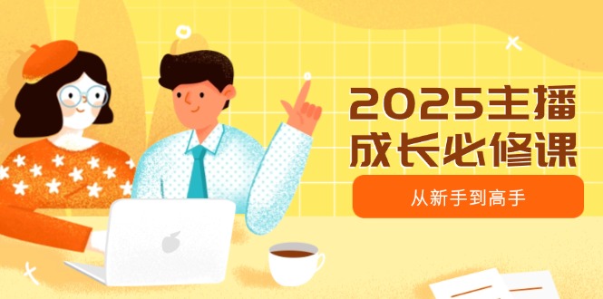 2025主播成长必修课，主播从新手到高手，涵盖趋势、定位、能力构建等-89网创