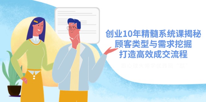 创业10年精髓系统课揭秘，顾客类型与需求挖掘，打造高效成交流程-89网创