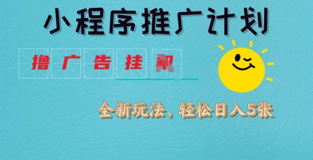 小程序推广计划，撸广告挂JI全新玩法，轻松日均四张【揭秘】-89网创