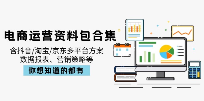 电商运营资料包合集，含抖音/淘宝/京东多平台方案，数据报表、营销策略等-89网创