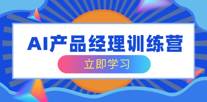 AI产品经理训练营，全面掌握核心知识体系，轻松应对求职转行挑战-89网创
