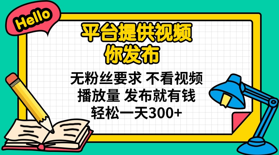 平台提供视频 你发布 无粉丝要求 不看视频播放量 发布就有钱 轻松一天300+-89网创