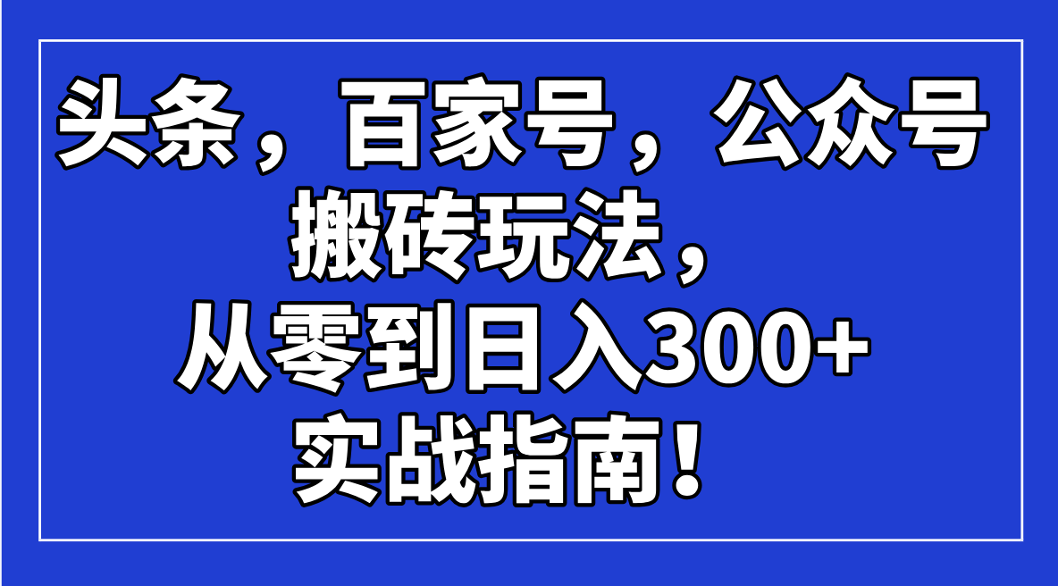头条，百家号，公众号搬砖玩法，从零到日入300+的实战指南！-89网创