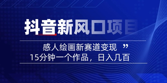 2025抖音新风口项目：感人绘画新赛道变现，15分钟一个作品，日入几百-89网创