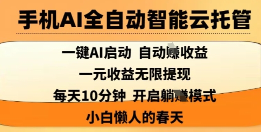 手机AI全自动智能云托管，一键AI启动，AI自动撸收益，支持1元无限体现，每天10分钟，小白懒人的春天【揭秘】-89网创