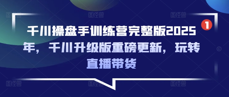 千川操盘手训练营完整版2025年，千川升级版重磅更新，玩转直播带货-89网创