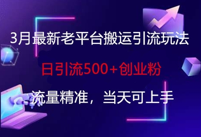3月最新老平台搬运引流玩法，日引流500+创业粉，流量精准，当天可上手-89网创