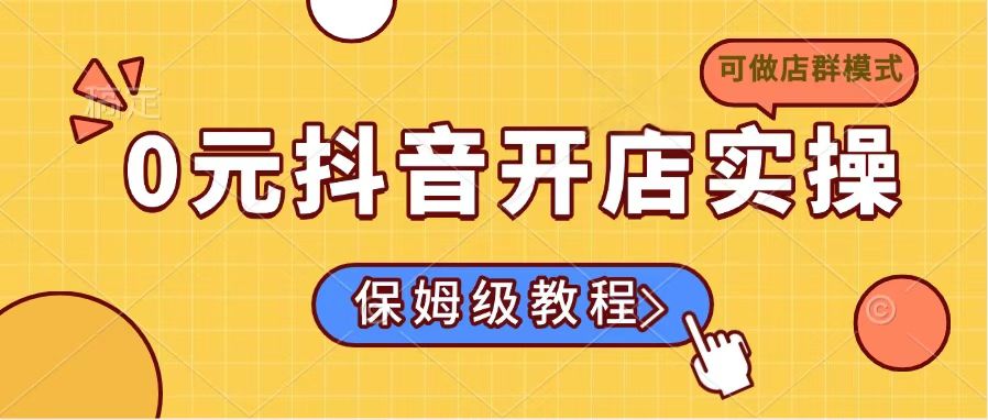 0元抖音开店实操，保姆级教程适合小白(可做店群模式-89网创