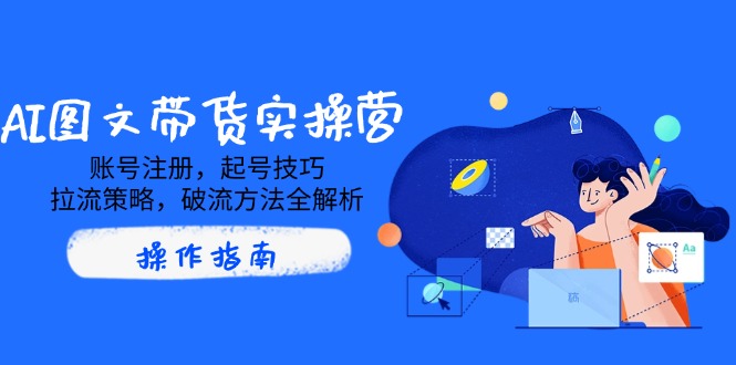 AI图文带货实操营，账号注册，起号技巧，拉流策略，破流方法全解析-89网创