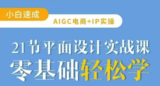 AIGC电商必备实操21节平面设计实战课，教你玩转AI-89网创