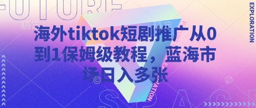 海外tiktok短剧推广从0到1保姆级教程，蓝海市场日入多张-89网创