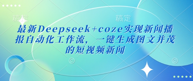 最新Deepseek+coze实现新闻播报自动化工作流，一键生成图文并茂的短视频新闻-89网创