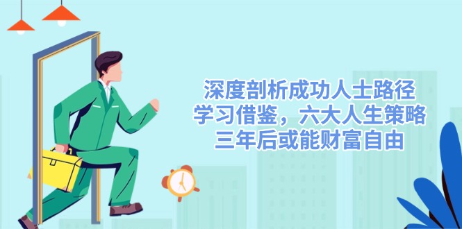 深度剖析成功人士路径，学习借鉴，六大人生策略，三年后或能财富自由-89网创