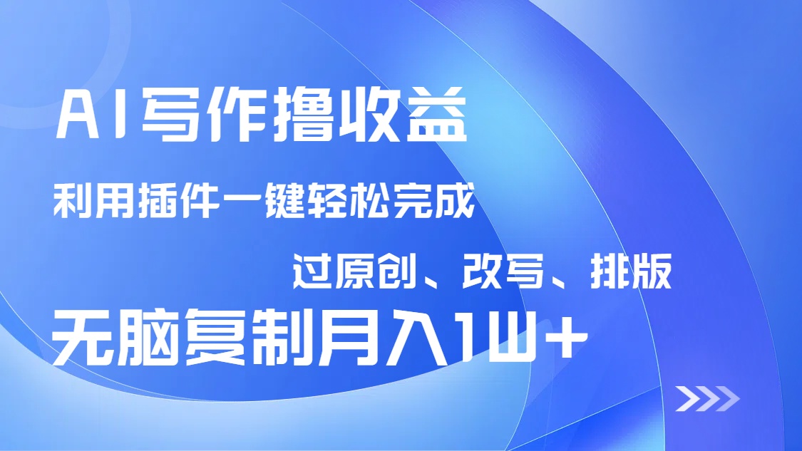 AI写作撸收益，利用插件改写排版100%过原创，小白无脑复制粘贴月入10000+-89网创