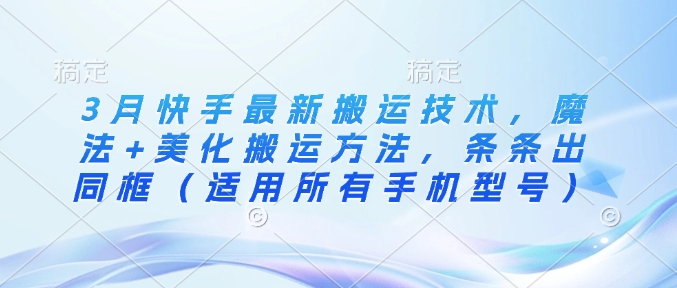 3月快手最新搬运技术，魔法+美化搬运方法，条条出同框(适用所有手机型号)-89网创