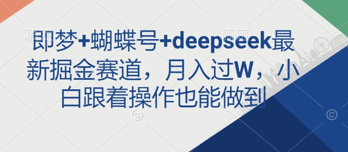 即梦+蝴蝶号+deepseek最新掘金赛道，月入过W，小白跟着操作也能做到-89网创