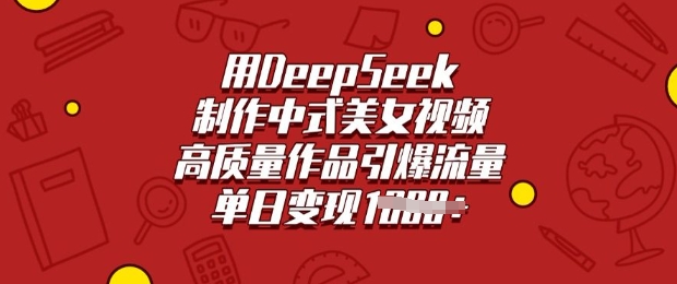 用DeepSeek制作中式美女视频，高质量作品引爆流量，单日变现多张-89网创