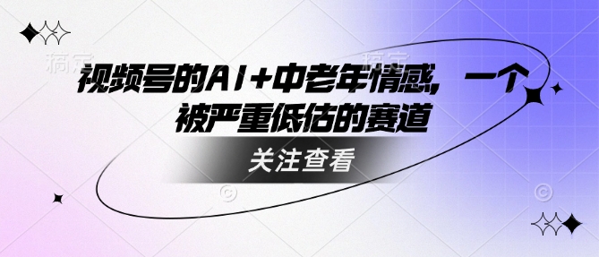 视频号的AI+中老年情感，一个被严重低估的赛道-89网创
