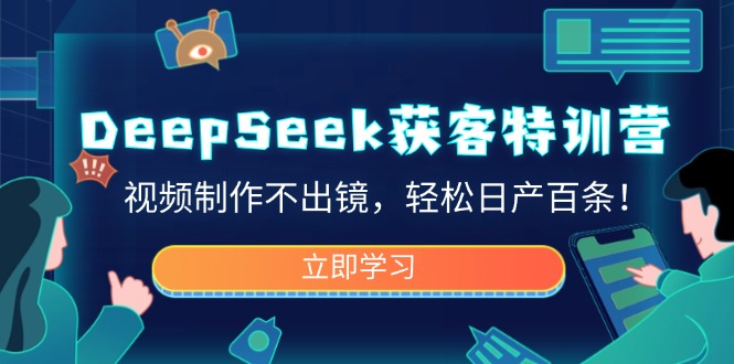 DeepSeek获客特训营，视频制作不出镜，轻松日产百条！-89网创