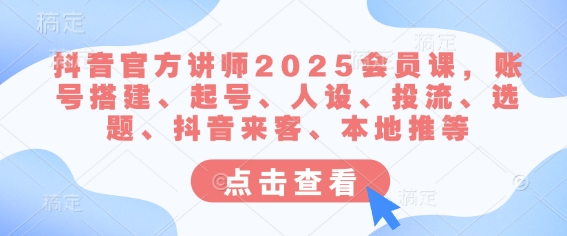 抖音官方讲师2025会员课，账号搭建、起号、人设、投流、选题、抖音来客、本地推等-89网创